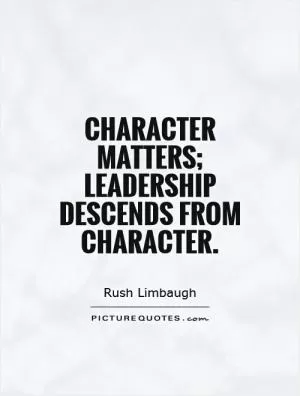 Character matters; leadership descends from character Picture Quote #1
