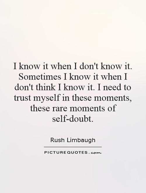 I know it when I don't know it. Sometimes I know it when I don't think I know it. I need to trust myself in these moments, these rare moments of self-doubt Picture Quote #1