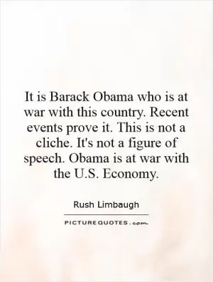 It is Barack Obama who is at war with this country. Recent events prove it. This is not a cliche. It's not a figure of speech. Obama is at war with the U.S. Economy Picture Quote #1