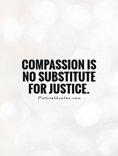 Compassion is no substitute for justice Picture Quote #1