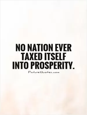 No nation ever taxed itself into prosperity Picture Quote #1