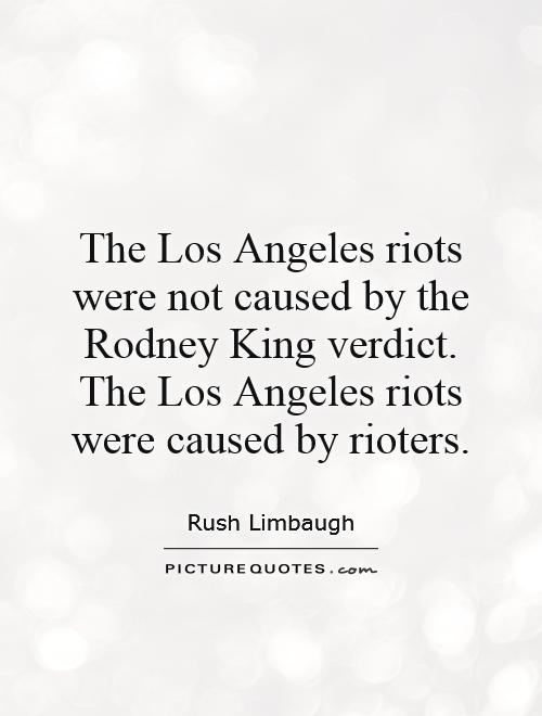 The Los Angeles riots were not caused by the Rodney King verdict. The Los Angeles riots were caused by rioters Picture Quote #1