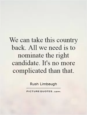 We can take this country back. All we need is to nominate the right candidate. It's no more complicated than that Picture Quote #1