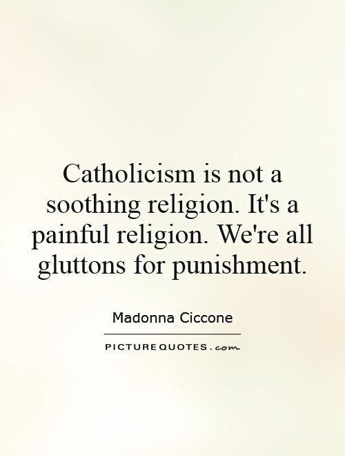Catholicism is not a soothing religion. It's a painful religion. We're all gluttons for punishment Picture Quote #1
