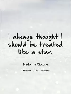 I always thought I should be treated like a star Picture Quote #1