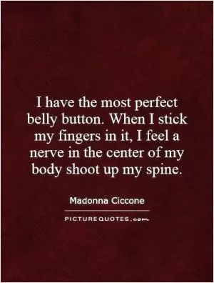 I have the most perfect belly button. When I stick my fingers in it, I feel a nerve in the center of my body shoot up my spine Picture Quote #1