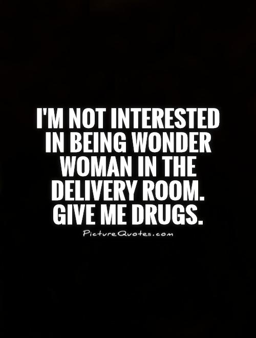 I'm not interested in being Wonder Woman in the delivery room. Give me drugs Picture Quote #1