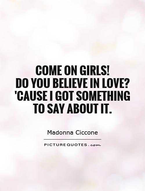 Come on girls!  Do you believe in love?  'Cause I got something to say about it Picture Quote #1