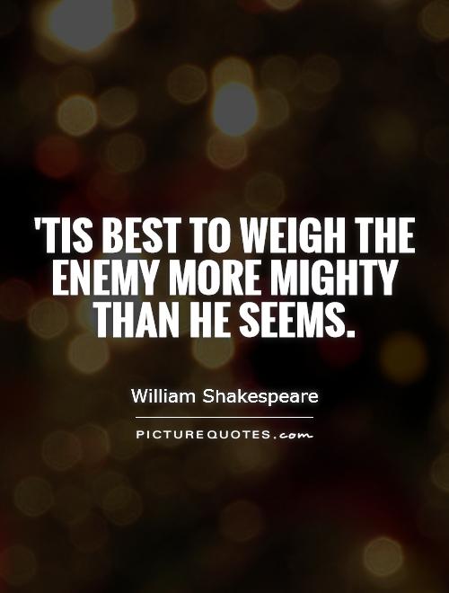'Tis best to weigh the enemy more mighty than he seems Picture Quote #1