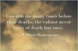 Cowards die many times before their deaths; the valiant never taste of death but once Picture Quote #1