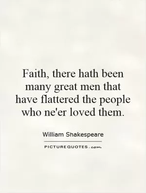 Faith, there hath been many great men that have flattered the people who ne'er loved them Picture Quote #1