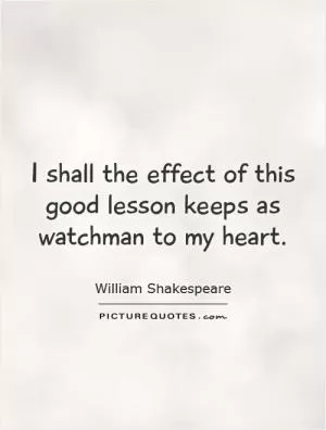 I shall the effect of this good lesson keeps as watchman to my heart Picture Quote #1