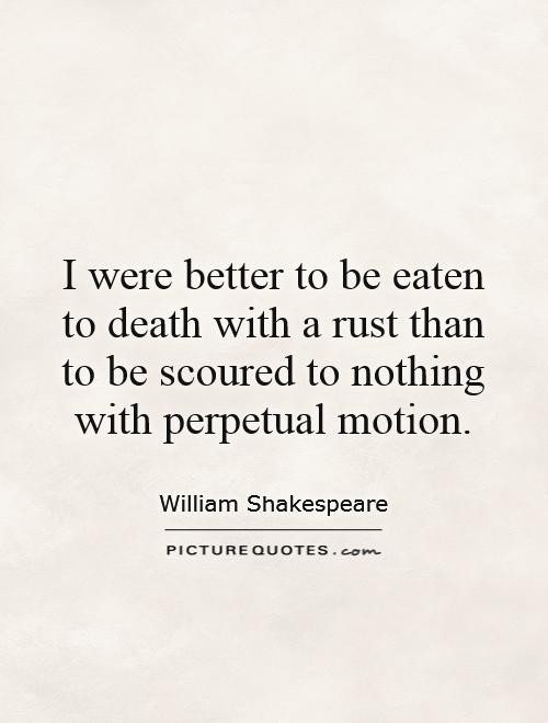 I were better to be eaten to death with a rust than to be scoured to nothing with perpetual motion Picture Quote #1