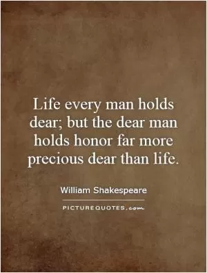 Life every man holds dear; but the dear man holds honor far more precious dear than life Picture Quote #1