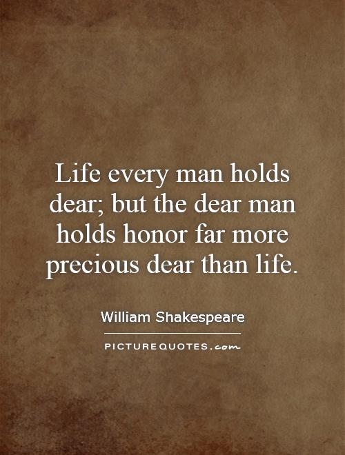 Life every man holds dear; but the dear man holds honor far more precious dear than life Picture Quote #1