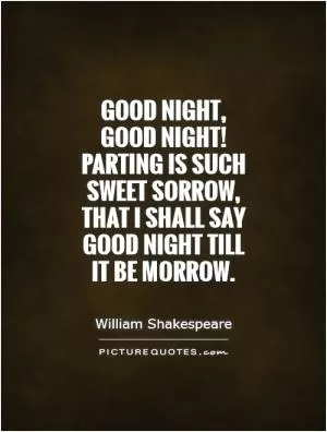 Good night, good night! Parting is such sweet sorrow, that I shall say good night till it be morrow Picture Quote #1