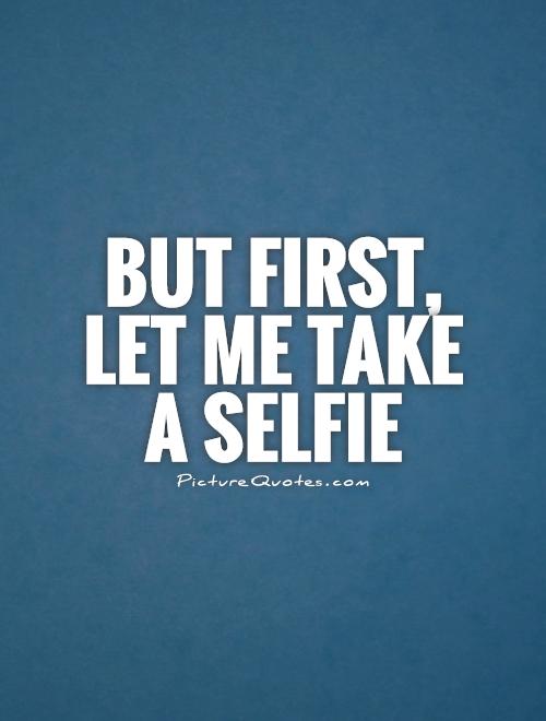 But first, let me take a selfie Picture Quote #1