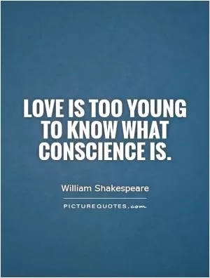 Love is too young to know what conscience is Picture Quote #1