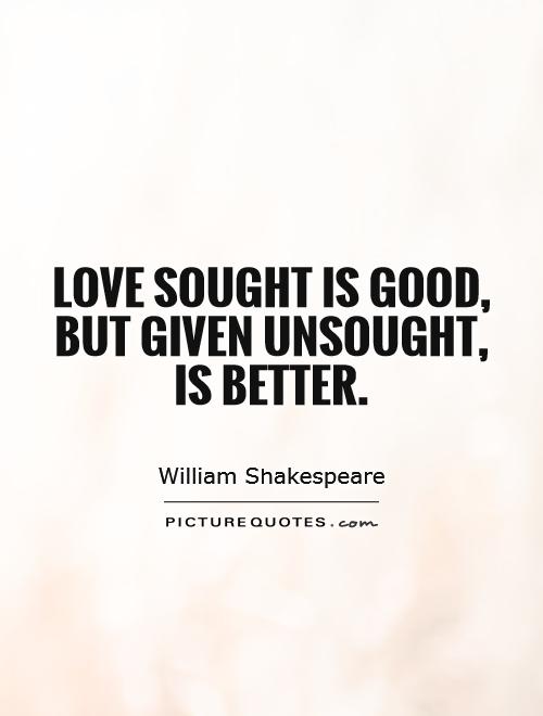 Love sought is good, but given unsought, is better Picture Quote #1
