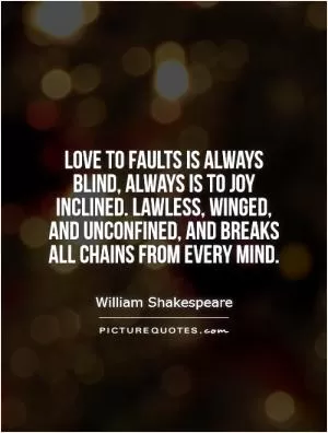 Love to faults is always blind, always is to joy inclined. Lawless, winged, and unconfined, and breaks all chains from every mind Picture Quote #1