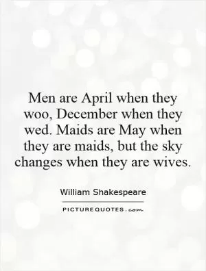 Men are April when they woo, December when they wed. Maids are May when they are maids, but the sky changes when they are wives Picture Quote #1
