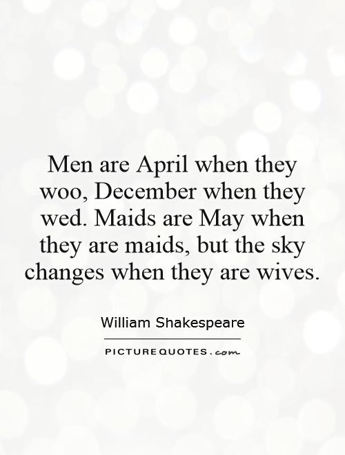Men are April when they woo, December when they wed. Maids are May when they are maids, but the sky changes when they are wives Picture Quote #1