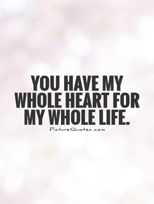 You have my whole heart for my whole life Picture Quote #1