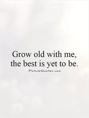 Grow old with me, the best is yet to be Picture Quote #1