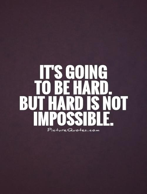 It's going  to be hard.  But hard is not impossible Picture Quote #1