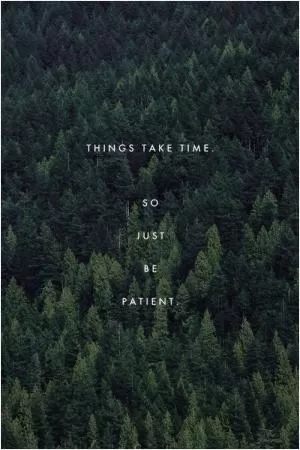 Things take time, so just be patient Picture Quote #1