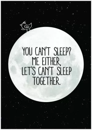 You can't sleep? Me either, let's can't sleep together Picture Quote #1