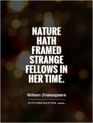 Nature hath framed strange fellows in her time Picture Quote #1