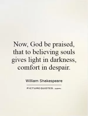 Now, God be praised, that to believing souls gives light in darkness, comfort in despair Picture Quote #1