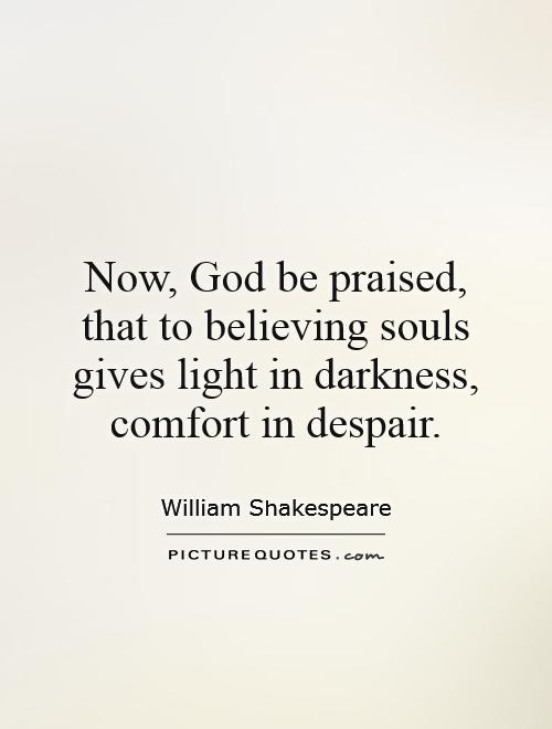 Now, God be praised, that to believing souls gives light in darkness, comfort in despair Picture Quote #1