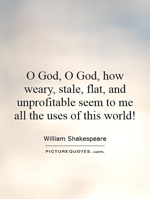 O God, O God, how weary, stale, flat, and unprofitable seem to me all the uses of this world! Picture Quote #1