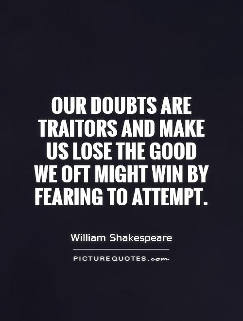 Our doubts are traitors and make us lose the good we oft might win by fearing to attempt Picture Quote #1