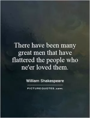 There have been many great men that have flattered the people who ne'er loved them Picture Quote #1