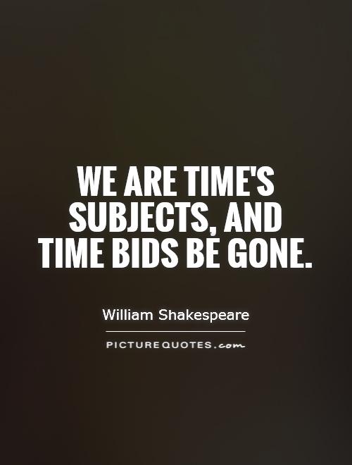 We are time's subjects, and time bids be gone Picture Quote #1