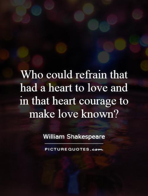 Who could refrain that had a heart to love and in that heart courage to make love known? Picture Quote #1