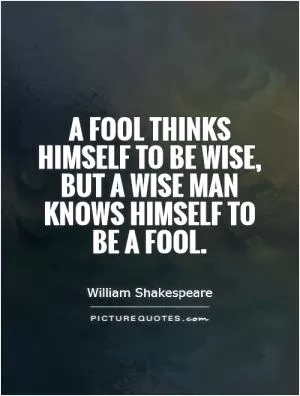 A fool thinks himself to be wise, but a wise man knows himself to be a fool Picture Quote #1