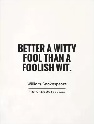 Better a witty fool than a foolish wit Picture Quote #1