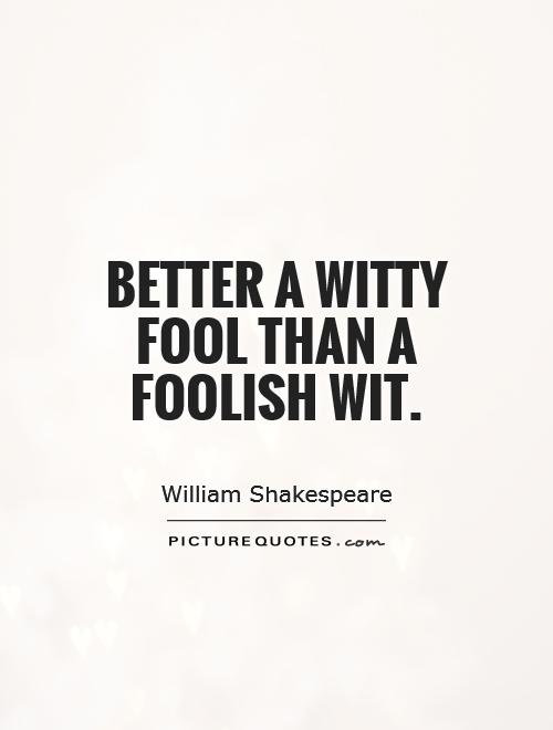 Better a witty fool than a foolish wit Picture Quote #1