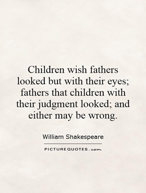 Children wish fathers looked but with their eyes; fathers that children with their judgment looked; and either may be wrong Picture Quote #1
