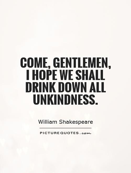 Come, gentlemen, I hope we shall drink down all unkindness Picture Quote #1