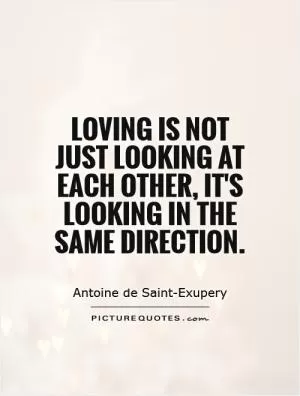 Loving is not just looking at each other, it's looking in the same direction Picture Quote #1