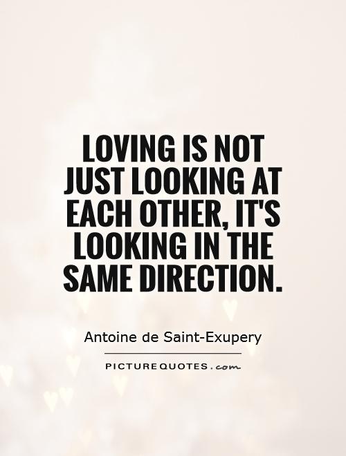 Loving is not just looking at each other, it's looking in the same direction Picture Quote #1