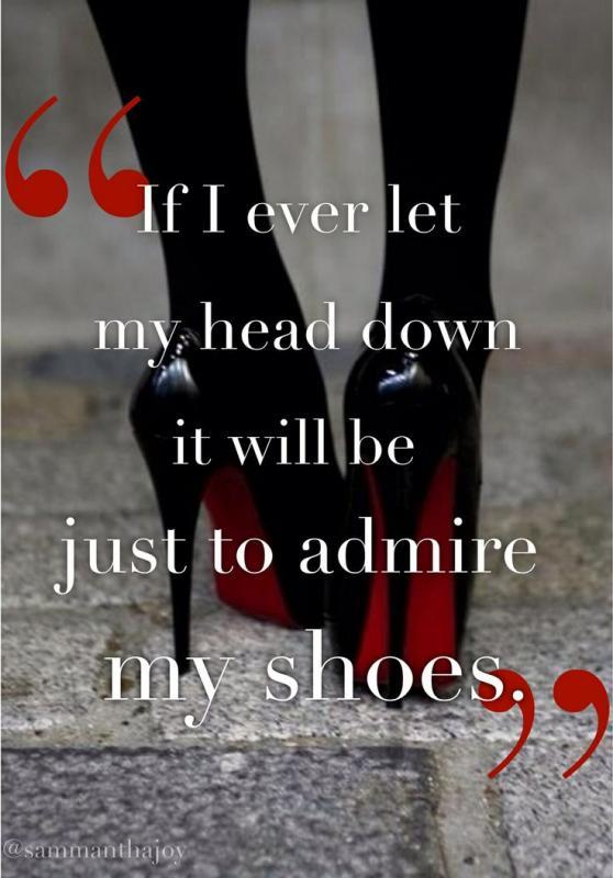 If I ever let my head down it will be just to admire my shoes Picture Quote #1