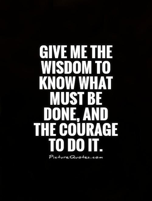 Give me the wisdom to know what must be done, and the courage to do it Picture Quote #1