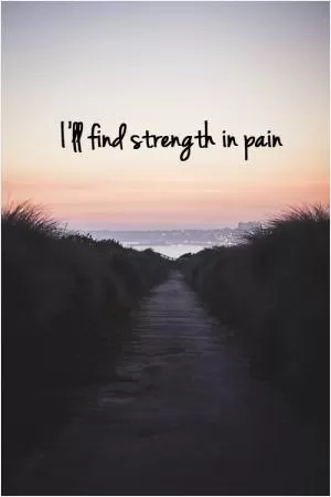 I'll find strength in pain Picture Quote #1