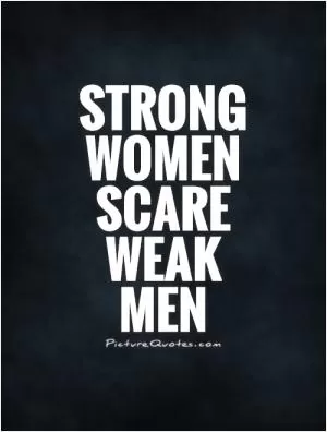 Strong women scare weak  men Picture Quote #1